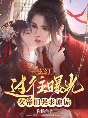  玄幻：过往曝光，女帝们哭求原谅